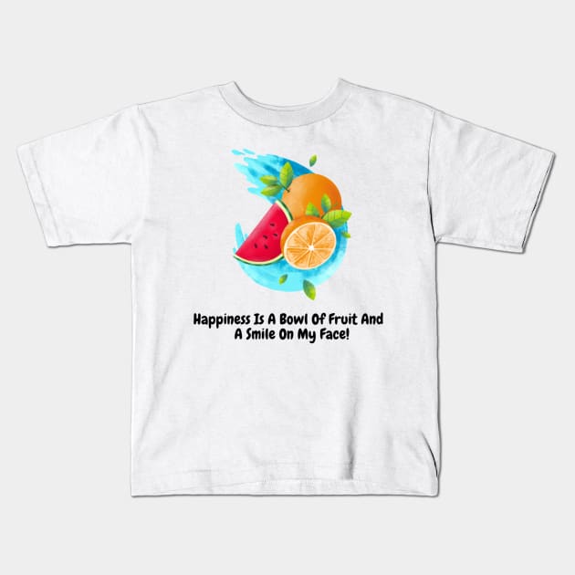 Happiness Is A Bowl Of Fruit And A Smile On My Face! Kids T-Shirt by Nour